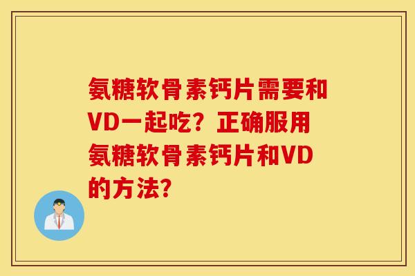 氨糖软骨素钙片需要和VD一起吃?正确服用氨糖软骨素钙片和VD的方法? 氨糖软骨素钙片需要和VD一起吃?正确服用氨糖软骨素钙片和VD的方法?