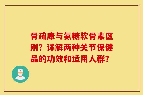 骨疏康与氨糖软骨素区别?详解两种关节保健品的功效和适用人群? 骨疏康与氨糖软骨素区别?详解两种关节保健品的功效和适用人群?