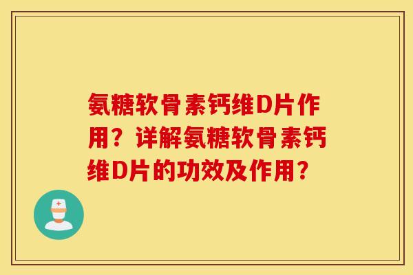 氨糖软骨素钙维D片作用？详解氨糖软骨素钙维D片的功效及作用？