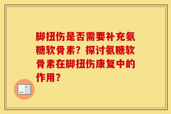 脚扭伤是否需要补充氨糖软骨素？探讨氨糖软骨素在脚扭伤康复中的作用？