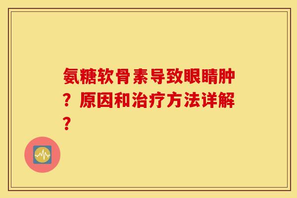 氨糖软骨素导致眼睛肿?原因和方法详解? 氨糖软骨素导致眼睛肿?原因和方法详解?