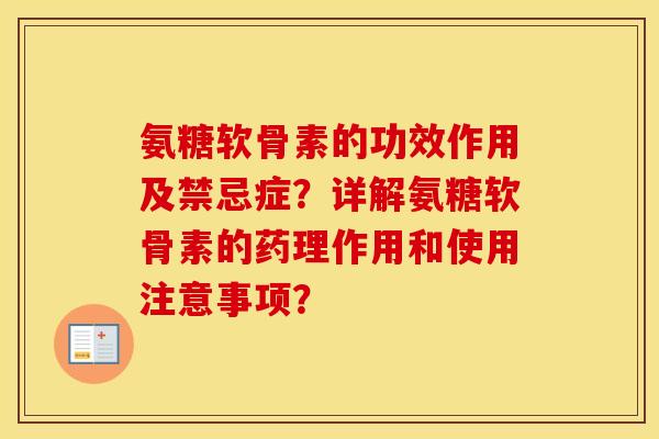 氨糖软骨素的功效作用及禁忌症?详解氨糖软骨素的药理作用和使用注意事项? 氨糖软骨素的功效作用及禁忌症?详解氨糖软骨素的药理作用和使用注意事项?