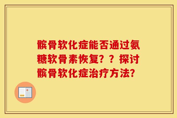 髌骨软化症能否通过氨糖软骨素恢复??探讨髌骨软化症方法? 髌骨软化症能否通过氨糖软骨素恢复??探讨髌骨软化症方法?