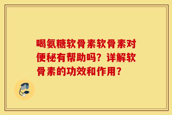 喝氨糖软骨素软骨素对有帮助吗?详解软骨素的功效和作用? 喝氨糖软骨素软骨素对有帮助吗?详解软骨素的功效和作用?