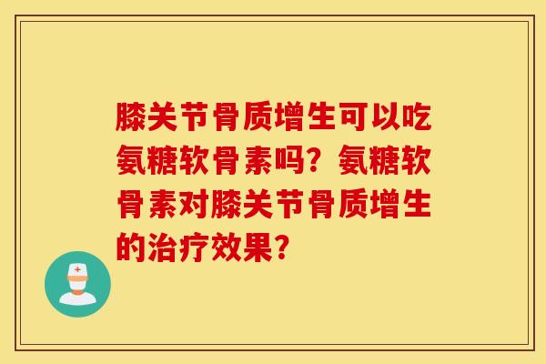 膝关节可以吃氨糖软骨素吗?氨糖软骨素对膝关节的效果? 膝关节可以吃氨糖软骨素吗?氨糖软骨素对膝关节的效果?