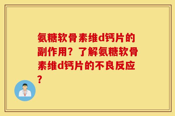 氨糖软骨素维d钙片的副作用？了解氨糖软骨素维d钙片的不良反应？