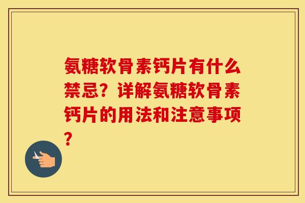 氨糖软骨素钙片有什么禁忌？详解氨糖软骨素钙片的用法和注意事项？