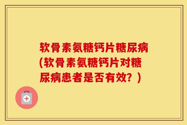 软骨素氨糖钙片(软骨素氨糖钙片对患者是否有效?) 软骨素氨糖钙片(软骨素氨糖钙片对患者是否有效?)