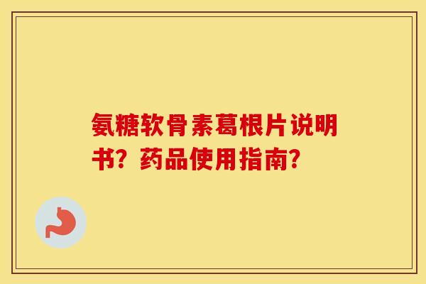 氨糖软骨素葛根片说明书?药品使用指南? 氨糖软骨素葛根片说明书?药品使用指南?