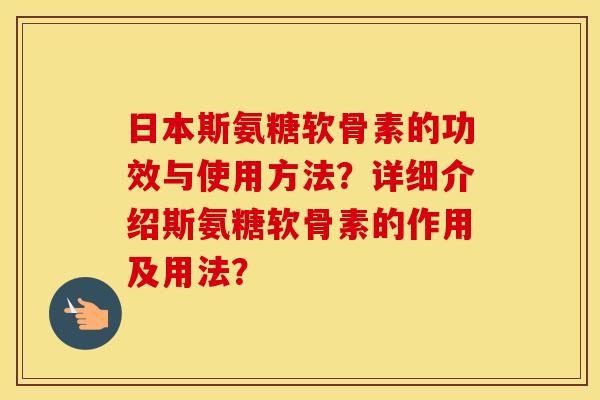日本斯氨糖软骨素的功效与使用方法？详细介绍斯氨糖软骨素的作用及用法？