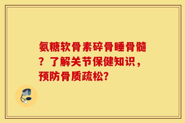 氨糖软骨素碎骨睡骨髓?了解关节保健知识,? 氨糖软骨素碎骨睡骨髓?了解关节保健知识,?
