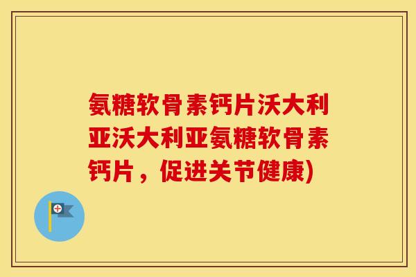 氨糖软骨素钙片沃大利亚沃大利亚氨糖软骨素钙片，促进关节健康)