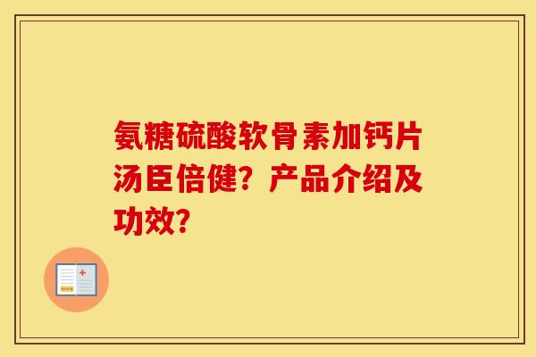氨糖硫酸软骨素加钙片汤臣倍健？产品介绍及功效？
