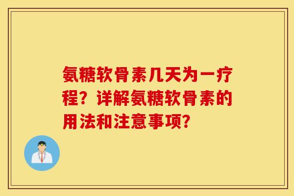 氨糖软骨素几天为一疗程?详解氨糖软骨素的用法和注意事项? 氨糖软骨素几天为一疗程?详解氨糖软骨素的用法和注意事项?