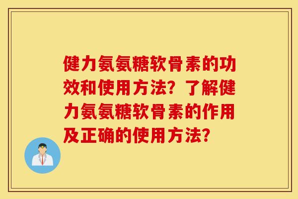 健力氨氨糖软骨素的功效和使用方法？了解健力氨氨糖软骨素的作用及正确的使用方法？