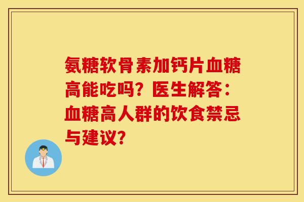 氨糖软骨素加钙片高能吃吗?医生解答:高人群的饮食禁忌与建议? 氨糖软骨素加钙片高能吃吗?医生解答:高人群的饮食禁忌与建议?