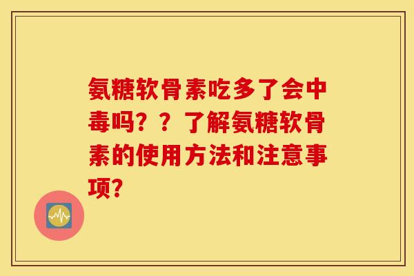 氨糖软骨素吃多了会中毒吗？？了解氨糖软骨素的使用方法和注意事项？