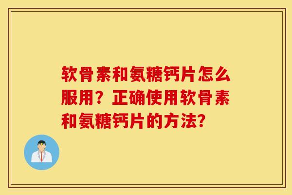 软骨素和氨糖钙片怎么服用?正确使用软骨素和氨糖钙片的方法? 软骨素和氨糖钙片怎么服用?正确使用软骨素和氨糖钙片的方法?