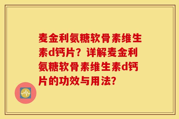 麦金利氨糖软骨素维生素d钙片?详解麦金利氨糖软骨素维生素d钙片的功效与用法? 麦金利氨糖软骨素维生素d钙片?详解麦金利氨糖软骨素维生素d钙片的功效与用法?