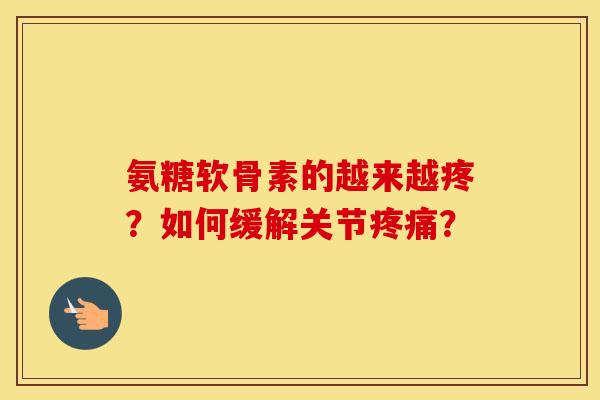氨糖软骨素的越来越疼？如何缓解关节？