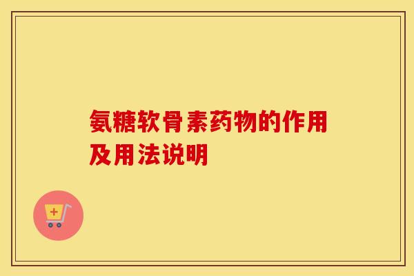 氨糖软骨素的作用及用法说明