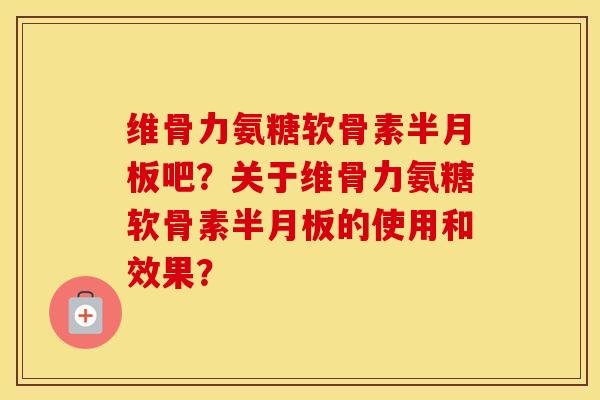 维骨力氨糖软骨素吧?关于维骨力氨糖软骨素的使用和效果? 维骨力氨糖软骨素吧?关于维骨力氨糖软骨素的使用和效果?