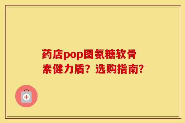 药店pop图氨糖软骨素健力盾？选购指南？