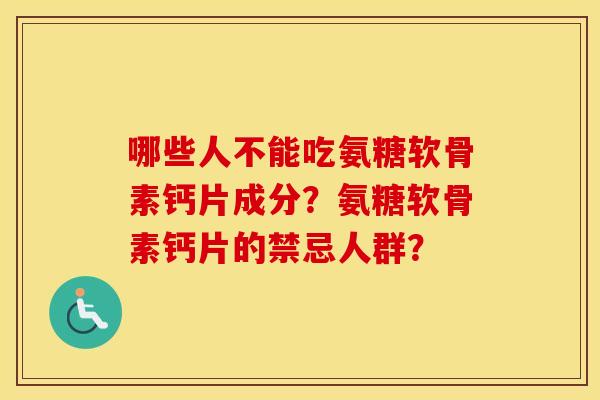 哪些人不能吃氨糖软骨素钙片成分?氨糖软骨素钙片的禁忌人群? 哪些人不能吃氨糖软骨素钙片成分?氨糖软骨素钙片的禁忌人群?