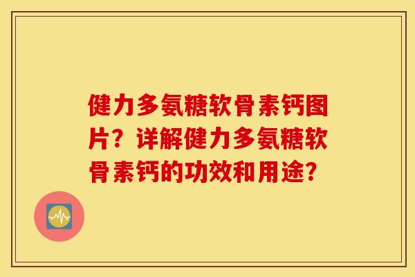 健力多氨糖软骨素钙图片?详解健力多氨糖软骨素钙的功效和用途? 健力多氨糖软骨素钙图片?详解健力多氨糖软骨素钙的功效和用途?