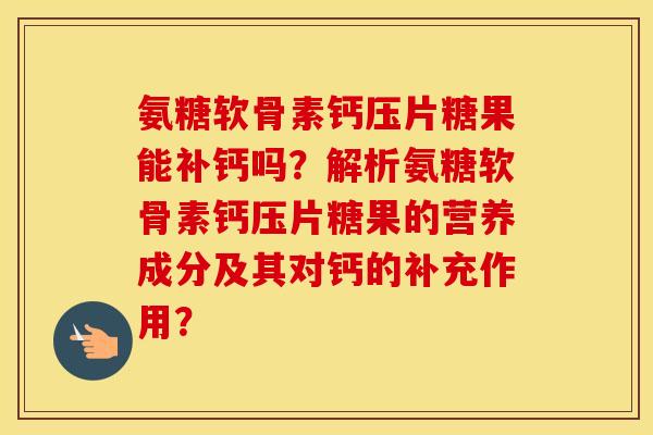 氨糖软骨素钙压片糖果能补钙吗？解析氨糖软骨素钙压片糖果的营养成分及其对钙的补充作用？