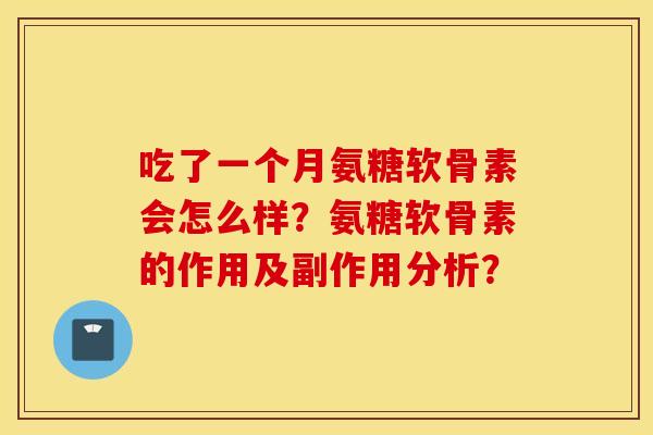 吃了一个月氨糖软骨素会怎么样？氨糖软骨素的作用及副作用分析？