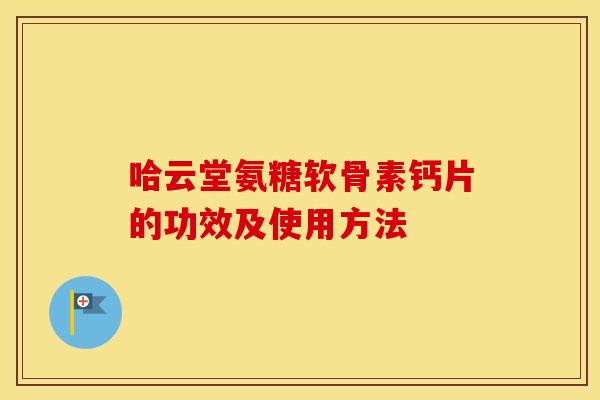 哈云堂氨糖软骨素钙片的功效及使用方法