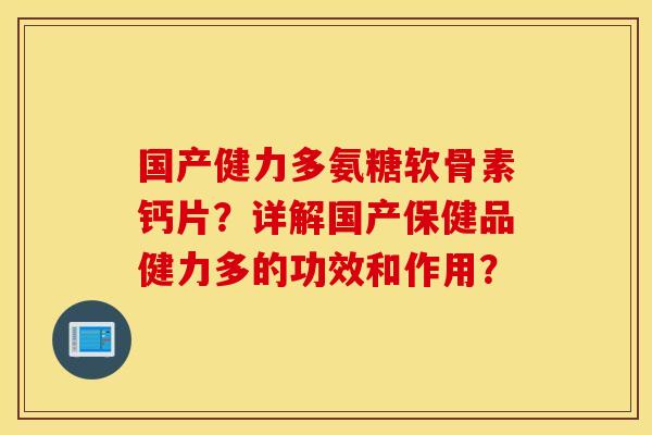 国产健力多氨糖软骨素钙片?详解国产保健品健力多的功效和作用? 国产健力多氨糖软骨素钙片?详解国产保健品健力多的功效和作用?