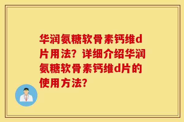 华润氨糖软骨素钙维d片用法?详细介绍华润氨糖软骨素钙维d片的使用方法? 华润氨糖软骨素钙维d片用法?详细介绍华润氨糖软骨素钙维d片的使用方法?
