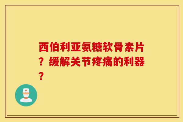 西伯利亚氨糖软骨素片?缓解关节的利器? 西伯利亚氨糖软骨素片?缓解关节的利器?