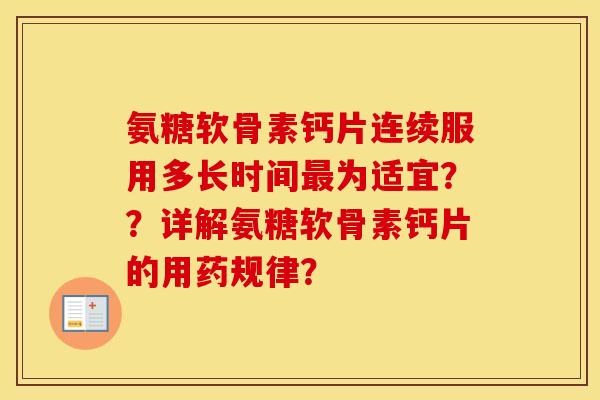 氨糖软骨素钙片连续服用多长时间为适宜？？详解氨糖软骨素钙片的用药规律？