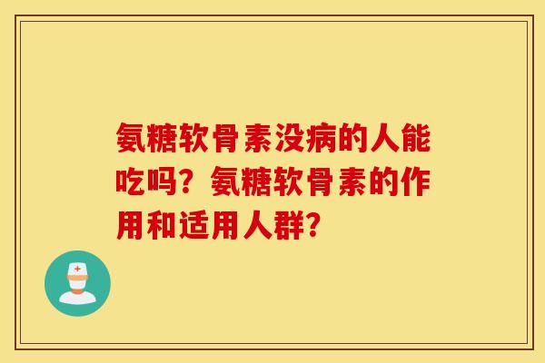 氨糖软骨素没的人能吃吗?氨糖软骨素的作用和适用人群? 氨糖软骨素没的人能吃吗?氨糖软骨素的作用和适用人群?