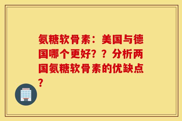 氨糖软骨素:美国与德国哪个更好??分析两国氨糖软骨素的优缺点? 氨糖软骨素:美国与德国哪个更好??分析两国氨糖软骨素的优缺点?