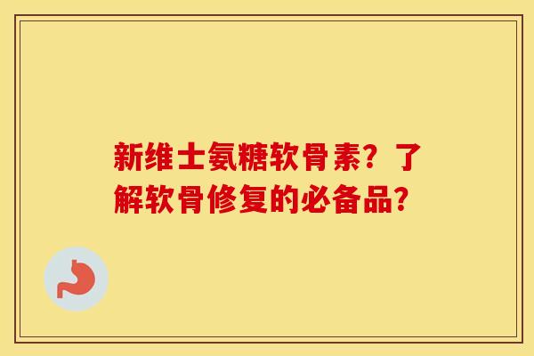新维士氨糖软骨素?了解软骨修复的必备品? 新维士氨糖软骨素?了解软骨修复的必备品?