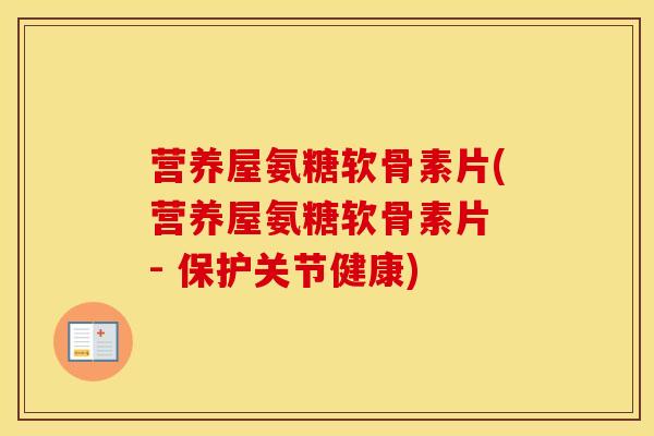 营养屋氨糖软骨素片(营养屋氨糖软骨素片 - 保护关节健康) 营养屋氨糖软骨素片(营养屋氨糖软骨素片 - 保护关节健康)
