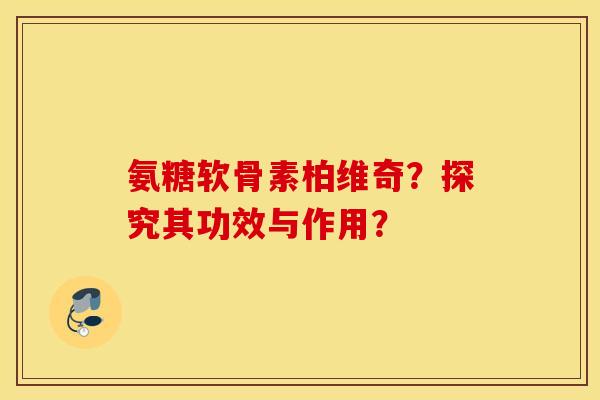 氨糖软骨素柏维奇?探究其功效与作用? 氨糖软骨素柏维奇?探究其功效与作用?