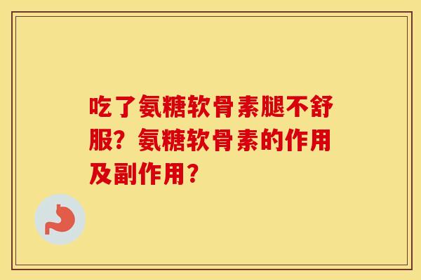 吃了氨糖软骨素腿不舒服？氨糖软骨素的作用及副作用？