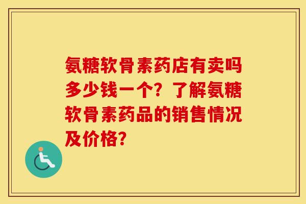 氨糖软骨素药店有卖吗多少钱一个?了解氨糖软骨素药品的销售情况及价格? 氨糖软骨素药店有卖吗多少钱一个?了解氨糖软骨素药品的销售情况及价格?