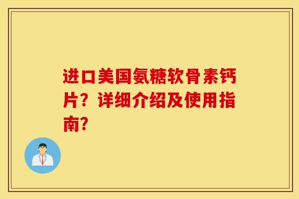进口美国氨糖软骨素钙片?详细介绍及使用指南? 进口美国氨糖软骨素钙片?详细介绍及使用指南?