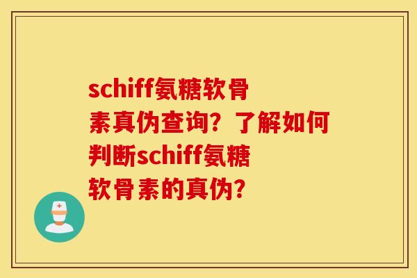schiff氨糖软骨素真伪查询？了解如何判断schiff氨糖软骨素的真伪？