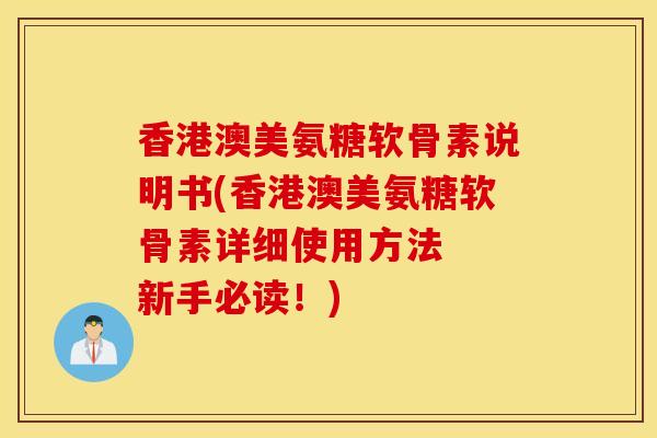 香港澳美氨糖软骨素说明书(香港澳美氨糖软骨素详细使用方法 新手必读!) 香港澳美氨糖软骨素说明书(香港澳美氨糖软骨素详细使用方法 新手必读!)