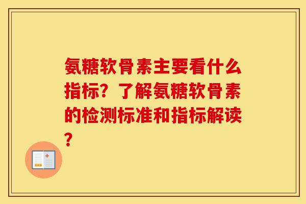 氨糖软骨素主要看什么指标?了解氨糖软骨素的检测标准和指标解读? 氨糖软骨素主要看什么指标?了解氨糖软骨素的检测标准和指标解读?