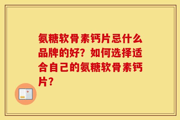 氨糖软骨素钙片忌什么品牌的好?如何选择适合自己的氨糖软骨素钙片? 氨糖软骨素钙片忌什么品牌的好?如何选择适合自己的氨糖软骨素钙片?
