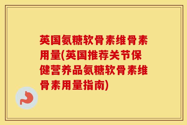 英国氨糖软骨素维骨素用量(英国推荐关节保健营养品氨糖软骨素维骨素用量指南) 英国氨糖软骨素维骨素用量(英国推荐关节保健营养品氨糖软骨素维骨素用量指南)