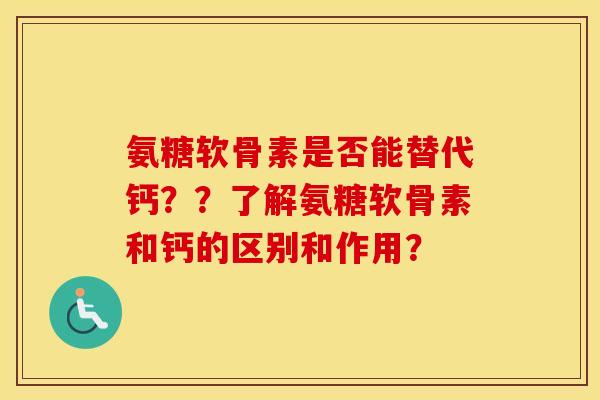 氨糖软骨素是否能替代钙??了解氨糖软骨素和钙的区别和作用? 氨糖软骨素是否能替代钙??了解氨糖软骨素和钙的区别和作用?